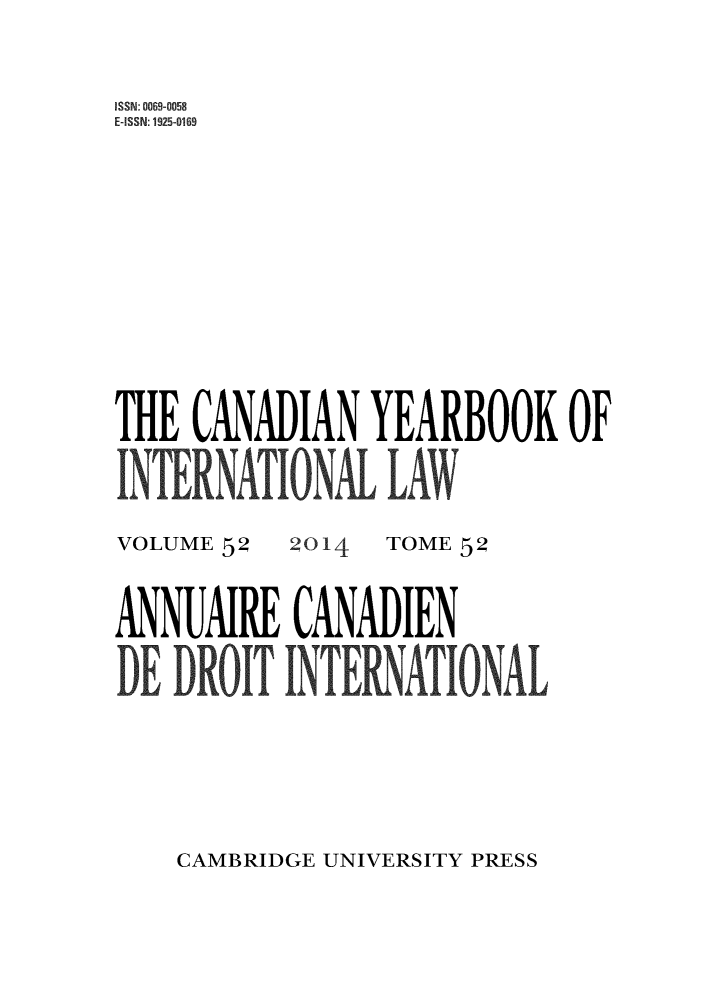 handle is hein.journals/cybil52 and id is 1 raw text is: 


ISSN: 0069-0058
E-ISSN: 1925-0169











THE CANADIAN YEARBOOK OF
INTERNATIONL LAW


VOLUME 52


2014


TOME 52


ANNUAIRE CANADIEN

DE DROIT INTEATIONAL


CAMBRIDGE UNIVERSITY PRESS


