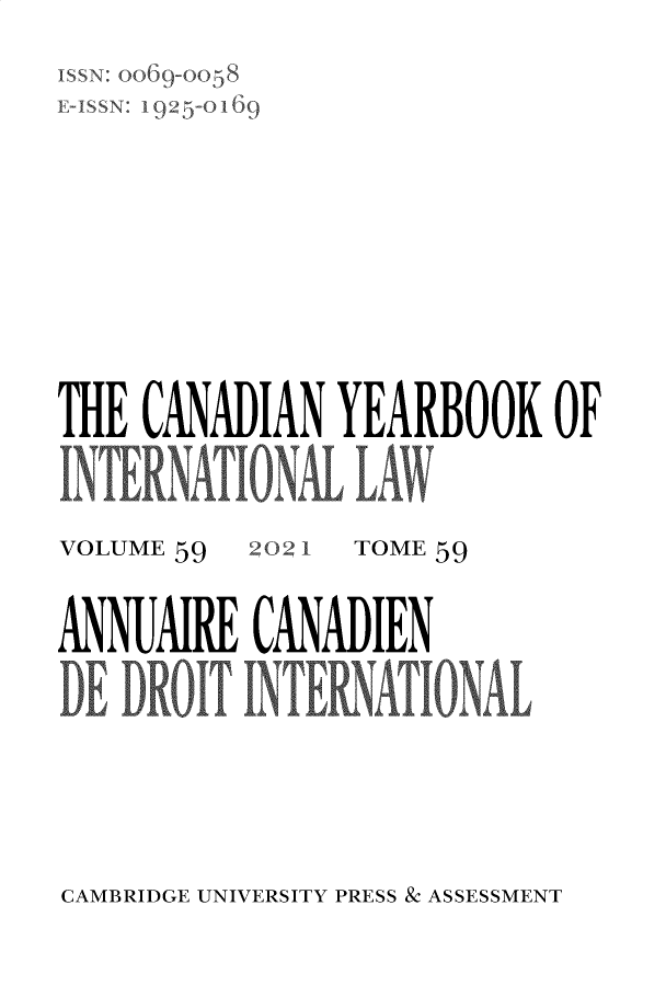 handle is hein.journals/cybil59 and id is 1 raw text is: ISSN: oO69-oo58
E-ISSN: 192l-0  69
THE CANADIAN YEARBOOK OF
INTERNATI NA_®     AW

VOLUME 59

2021

TOME 59

ANUAIRE CANADIEN

CAMBRIDGE UNIVERSITY PRESS & ASSESSMENT


