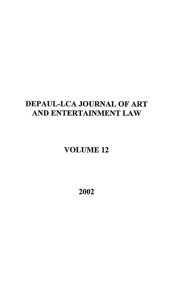 handle is hein.journals/dael12 and id is 1 raw text is: DEPAUL-LCA JOURNAL OF ART
AND ENTERTAINMENT LAW
VOLUME 12
2002


