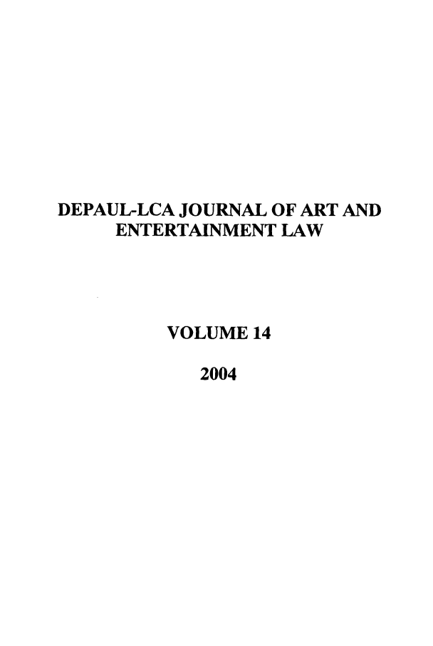 handle is hein.journals/dael14 and id is 1 raw text is: DEPAUL-LCA JOURNAL OF ART AND
ENTERTAINMENT LAW
VOLUME 14
2004



