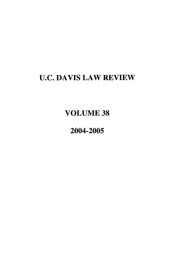 handle is hein.journals/davlr38 and id is 1 raw text is: U.C. DAVIS LAW REVIEW
VOLUME 38
2004-2005


