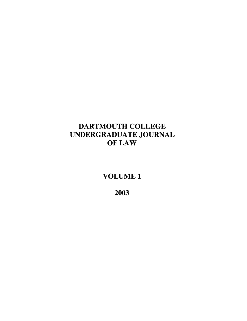 handle is hein.journals/dcujl1 and id is 1 raw text is: DARTMOUTH COLLEGE
UNDERGRADUATE JOURNAL
OF LAW
VOLUME 1
2003


