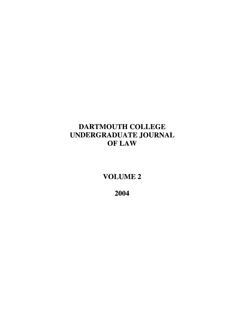 handle is hein.journals/dcujl2 and id is 1 raw text is: DARTMOUTH COLLEGE
UNDERGRADUATE JOURNAL
OF LAW
VOLUME 2
2004


