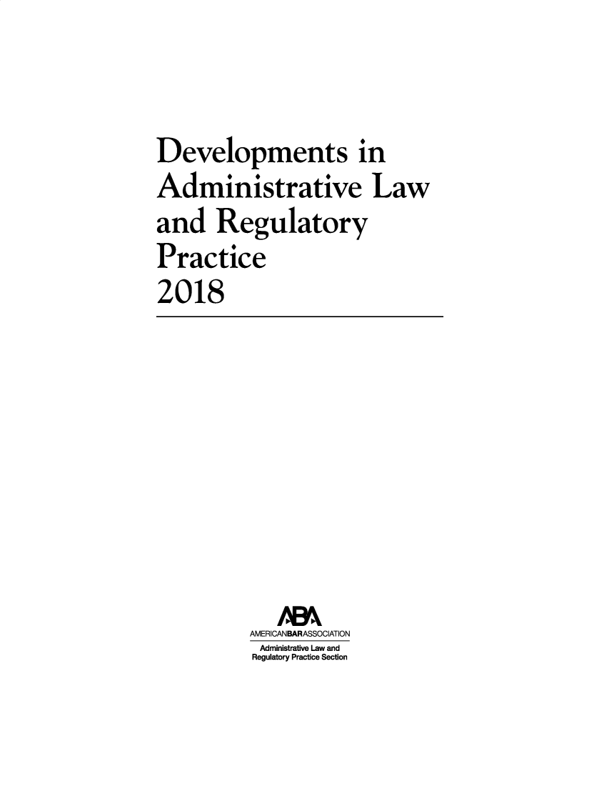 handle is hein.journals/deadlrp20 and id is 1 raw text is: 


Developments in
Administrative Law
and Regulatory
Practice
2018


   /8k
AMERICANBARASSOCIATION
Administrative Law and
Regulatory Practice Section


