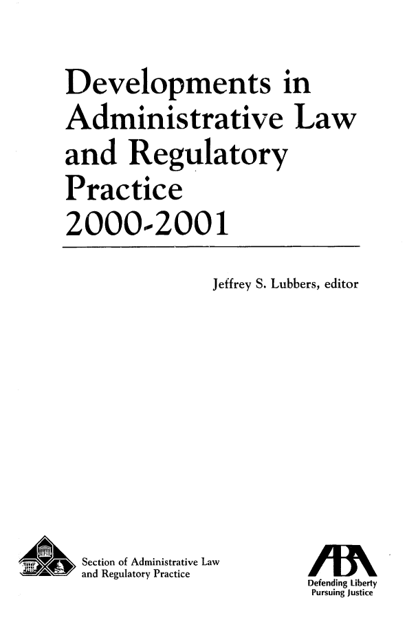 handle is hein.journals/deadlrp3 and id is 1 raw text is: Developments in
Administrative Law
and Regulatory
Practice
2000-2001

Jeffrey S. Lubbers, editor

Section of Administrative Law
and Regulatory Practice

Defending Liberty
Pursuing Justice


