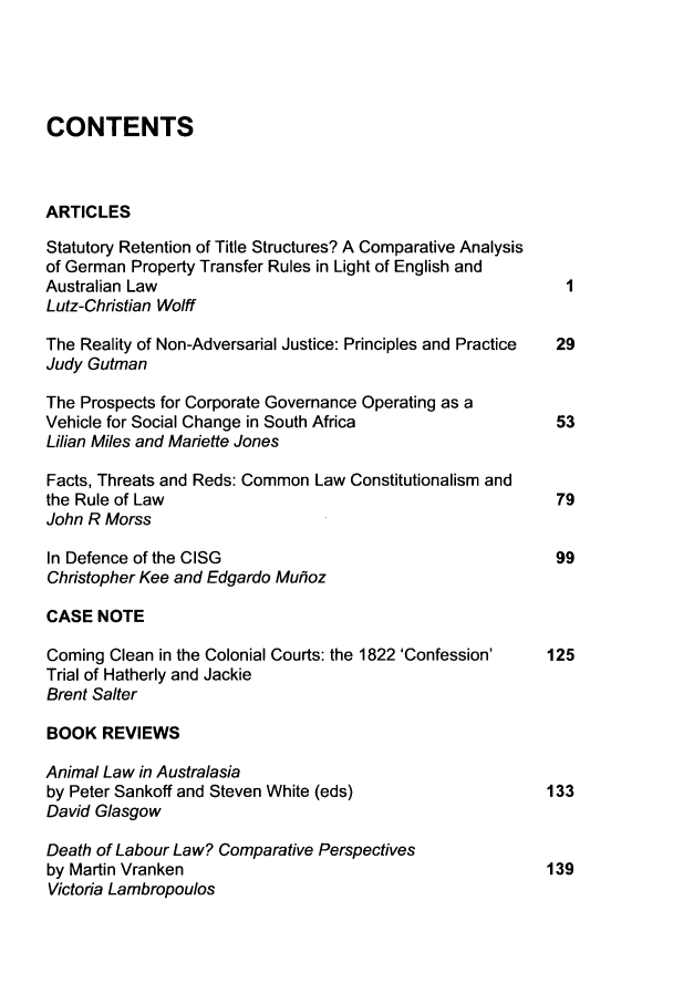 handle is hein.journals/deakin14 and id is 1 raw text is: CONTENTS
ARTICLES
Statutory Retention of Title Structures? A Comparative Analysis
of German Property Transfer Rules in Light of English and
Australian Law
Lutz-Christian Wolff
The Reality of Non-Adversarial Justice: Principles and Practice  29
Judy Gutman
The Prospects for Corporate Governance Operating as a
Vehicle for Social Change in South Africa           53
Lilian Miles and Mariette Jones
Facts, Threats and Reds: Common Law Constitutionalism and
the Rule of Law                                     79
John R Morss
In Defence of the CISG                              99
Christopher Kee and Edgardo Muhoz
CASE NOTE
Coming Clean in the Colonial Courts: the 1822 'Confession'  125
Trial of Hatherly and Jackie
Brent Salter
BOOK REVIEWS
Animal Law in Australasia
by Peter Sankoff and Steven White (eds)            133
David Glasgow
Death of Labour Law? Comparative Perspectives
by Martin Vranken                                  139
Victoria Lambropoulos


