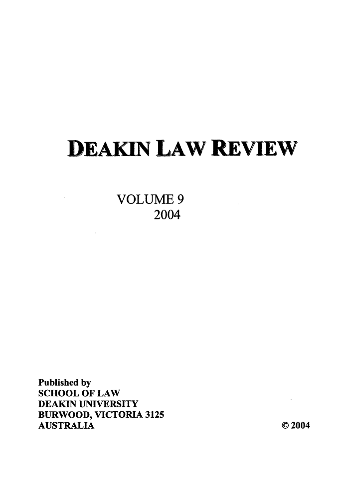handle is hein.journals/deakin9 and id is 1 raw text is: DEAKIN LAW REVIEW
VOLUME 9
2004
Published by
SCHOOL OF LAW
DEAKIN UNIVERSITY
BURWOOD, VICTORIA 3125
AUSTRALIA                             © 2004


