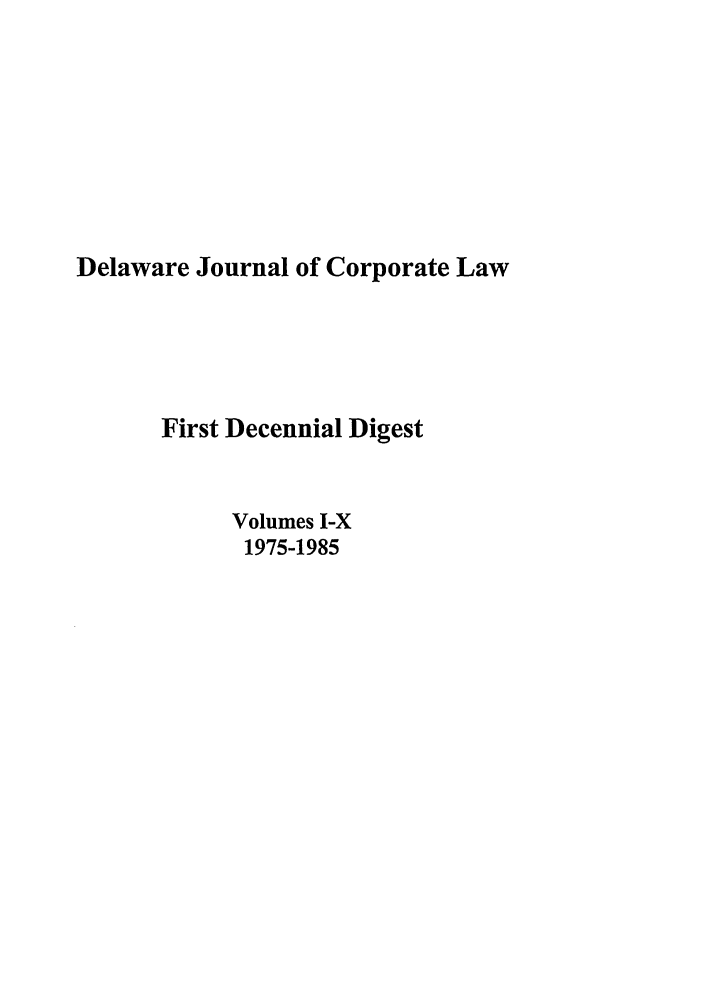 handle is hein.journals/decorci1 and id is 1 raw text is: Delaware Journal of Corporate Law
First Decennial Digest
Volumes I-X
1975-1985


