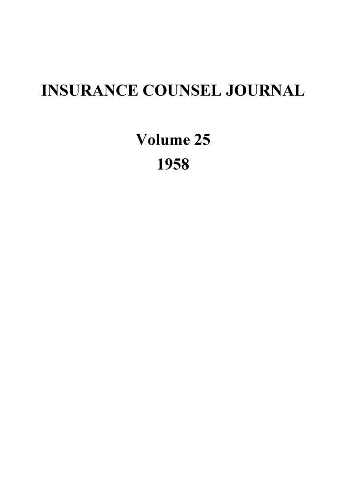 handle is hein.journals/defcon25 and id is 1 raw text is: INSURANCE COUNSEL JOURNAL
Volume 25
1958


