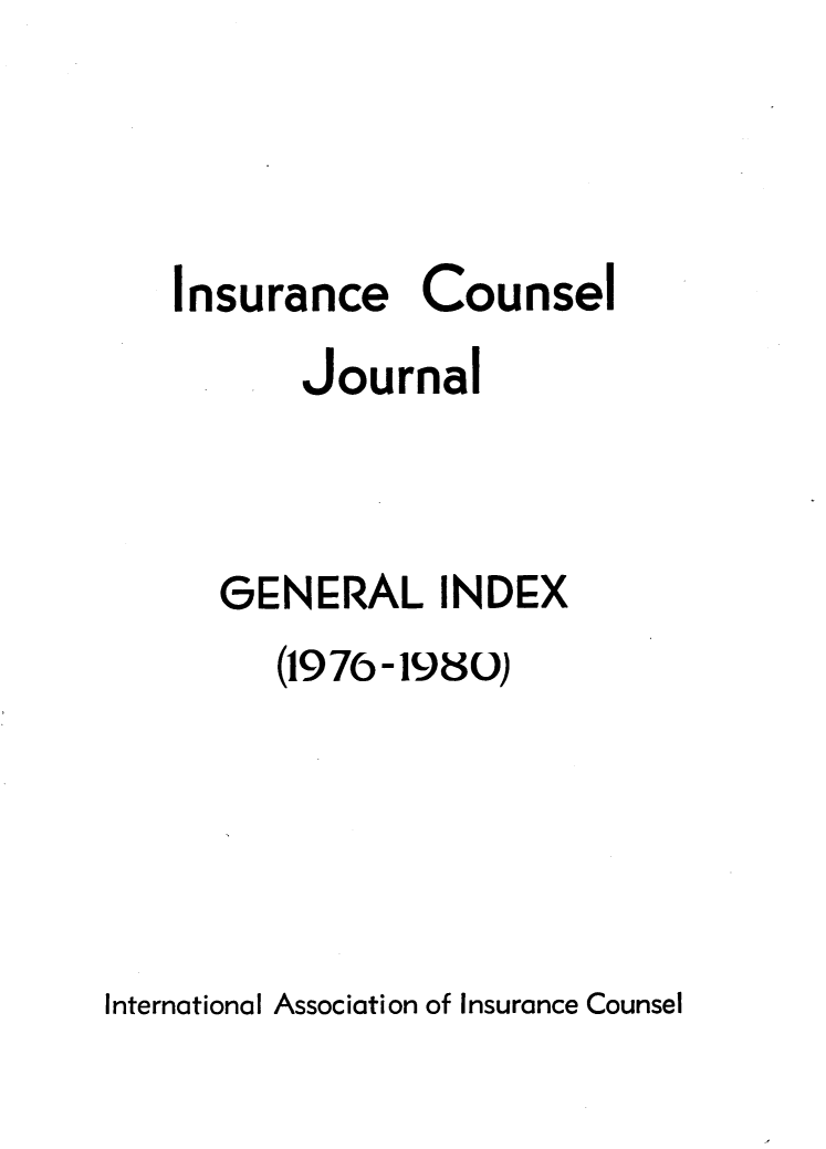 handle is hein.journals/defcon4347 and id is 1 raw text is: 



Insurance Counsel
       Journal



  GENERAL INDEX
     (1976-1980)


International Association of Insurance Counsel


