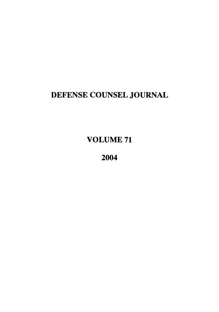 handle is hein.journals/defcon71 and id is 1 raw text is: DEFENSE COUNSEL JOURNAL
VOLUME 71
2004


