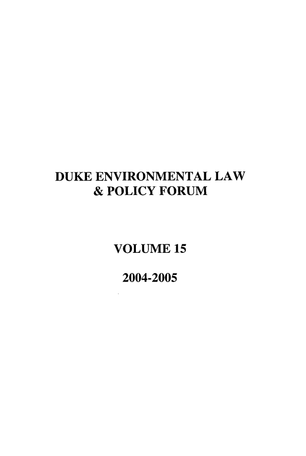 handle is hein.journals/delp15 and id is 1 raw text is: DUKE ENVIRONMENTAL LAW
& POLICY FORUM
VOLUME 15
2004-2005


