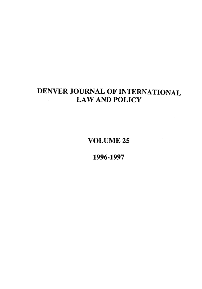 handle is hein.journals/denilp25 and id is 1 raw text is: DENVER JOURNAL OF INTERNATIONAL
LAW AND POLICY
VOLUME 25
1996-1997



