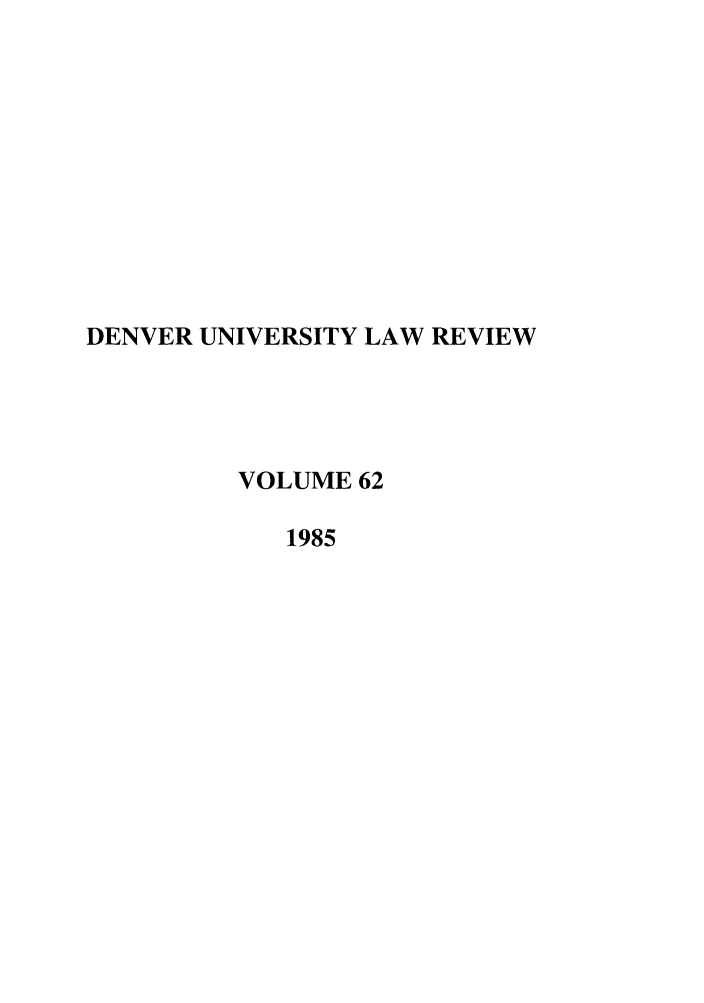 handle is hein.journals/denlr62 and id is 1 raw text is: DENVER UNIVERSITY LAW REVIEW
VOLUME 62
1985


