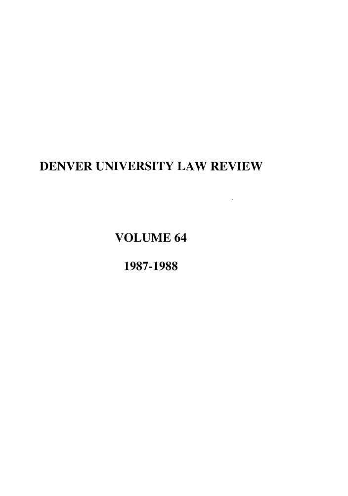 handle is hein.journals/denlr64 and id is 1 raw text is: DENVER UNIVERSITY LAW REVIEW
VOLUME 64
1987-1988


