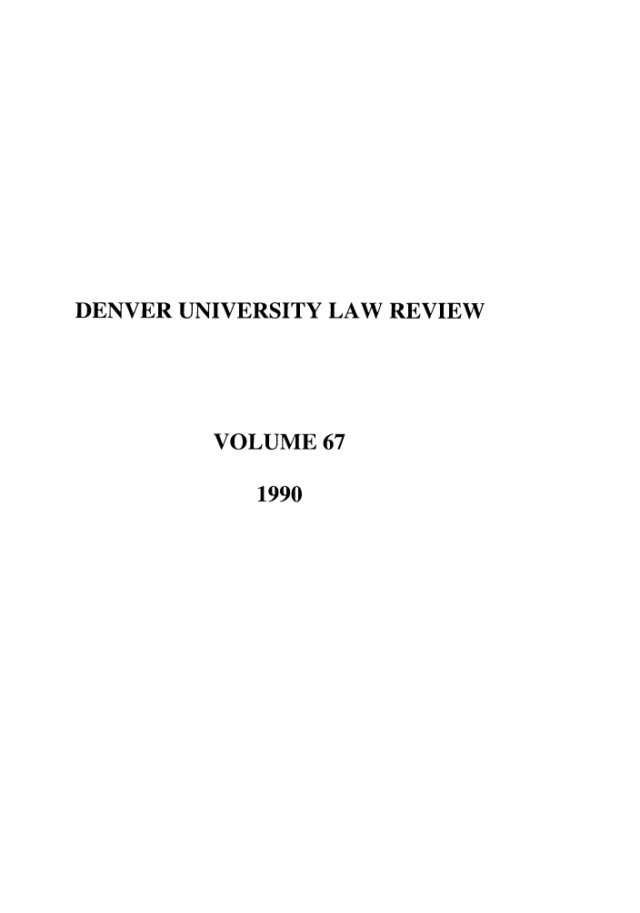 handle is hein.journals/denlr67 and id is 1 raw text is: DENVER UNIVERSITY LAW REVIEW
VOLUME 67
1990


