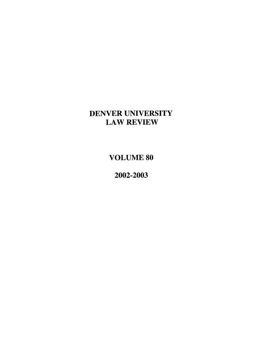 handle is hein.journals/denlr80 and id is 1 raw text is: DENVER UNIVERSITY
LAW REVIEW
VOLUME 80
2002-2003


