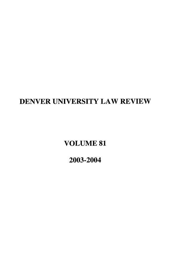 handle is hein.journals/denlr81 and id is 1 raw text is: DENVER UNIVERSITY LAW REVIEW
VOLUME 81
2003-2004


