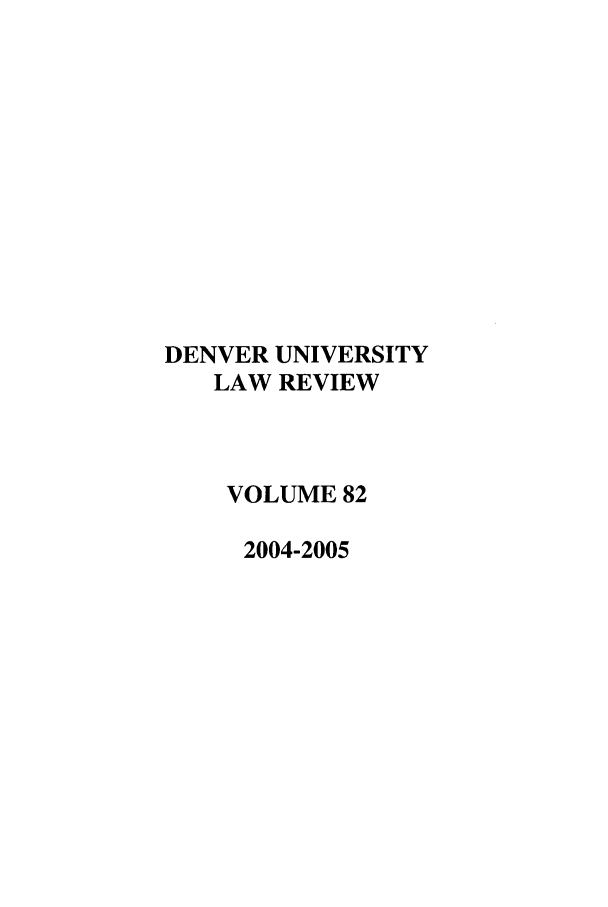 handle is hein.journals/denlr82 and id is 1 raw text is: DENVER UNIVERSITY
LAW REVIEW
VOLUME 82
2004-2005


