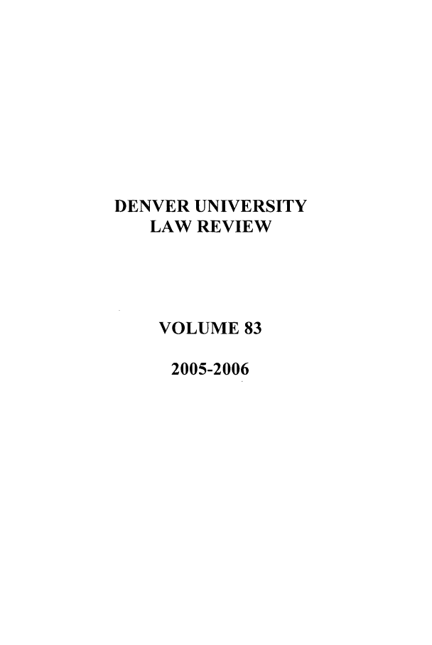 handle is hein.journals/denlr83 and id is 1 raw text is: DENVER UNIVERSITY
LAW REVIEW
VOLUME 83
2005-2006


