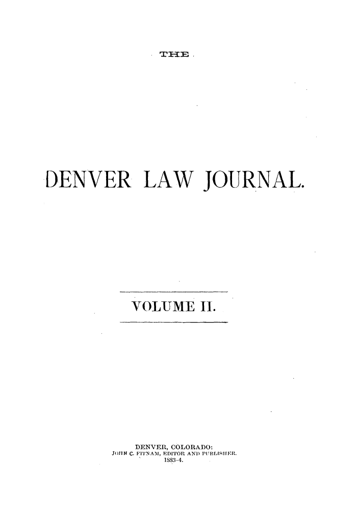 handle is hein.journals/denvrlj2 and id is 1 raw text is: T I-- E ,

DENVER LAW JOURNAL.

VOLUME 11.

DENVER, COLORADO:
JotN C. F'I'NAM, EDITOR AND P'P.T.JMqi.'O:l.
1883-4.


