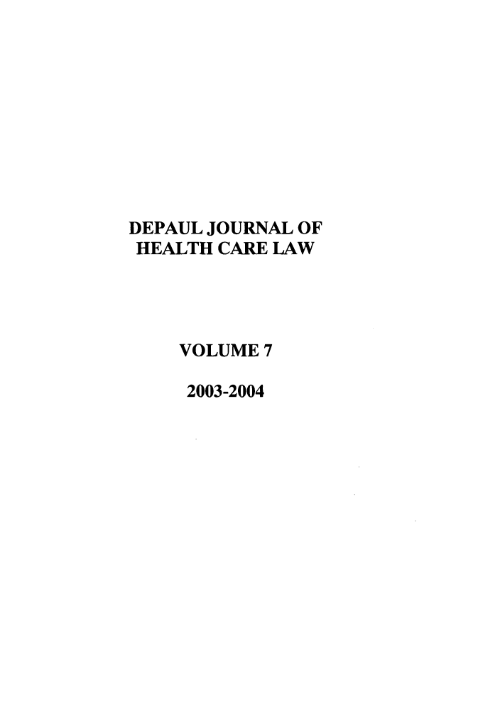 handle is hein.journals/dephcl7 and id is 1 raw text is: DEPAUL JOURNAL OF
HEALTH CARE LAW
VOLUME 7
2003-2004


