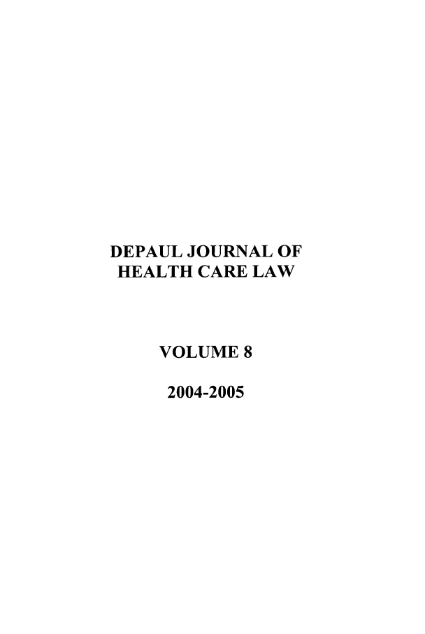handle is hein.journals/dephcl8 and id is 1 raw text is: DEPAUL JOURNAL OF
HEALTH CARE LAW
VOLUME 8
2004-2005


