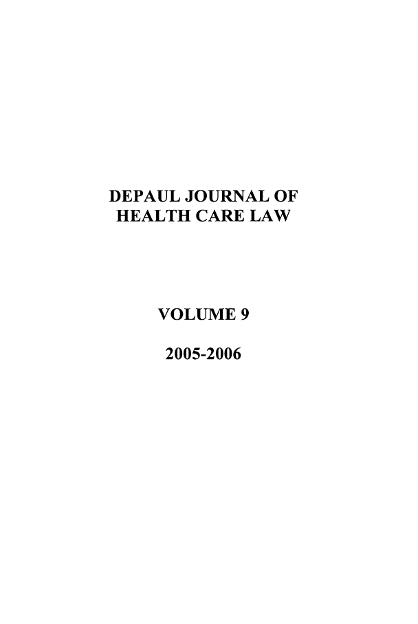 handle is hein.journals/dephcl9 and id is 1 raw text is: DEPAUL JOURNAL OF
HEALTH CARE LAW
VOLUME 9
2005-2006


