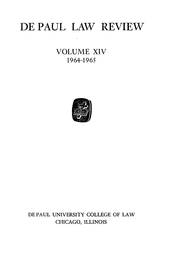 handle is hein.journals/deplr14 and id is 1 raw text is: DE PAUL LAW REVIEW
VOLUME XIV
1964-1965

DE PAUL UNIVERSITY COLLEGE OF LAW
CHICAGO, ILLINOIS


