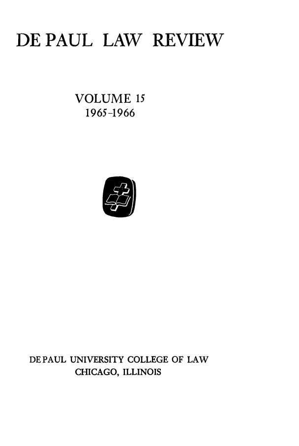 handle is hein.journals/deplr15 and id is 1 raw text is: DE PAUL LAW REVIEW
VOLUME 15
1965-1966

DE PAUL UNIVERSITY COLLEGE OF LAW
CHICAGO, ILLINOIS


