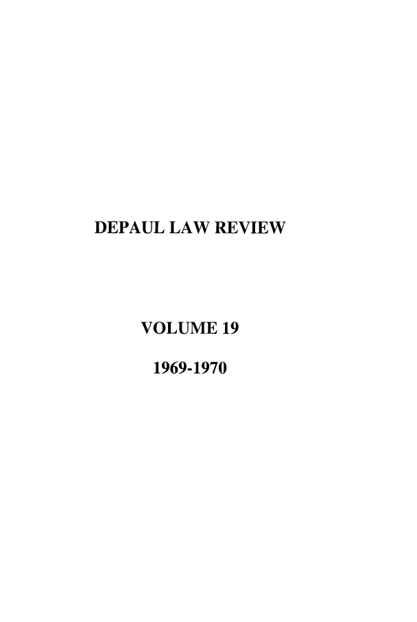 handle is hein.journals/deplr19 and id is 1 raw text is: DEPAUL LAW REVIEW
VOLUME 19
1969-1970


