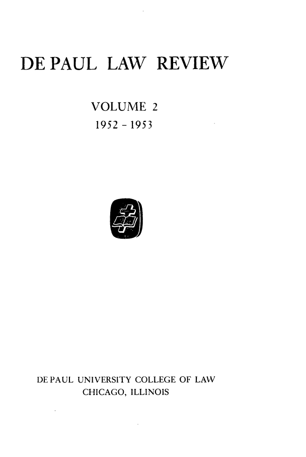 handle is hein.journals/deplr2 and id is 1 raw text is: DE PAUL LAW REVIEW
VOLUME 2
1952 - 1953

DE PAUL UNIVERSITY COLLEGE OF LAW
CHICAGO, ILLINOIS


