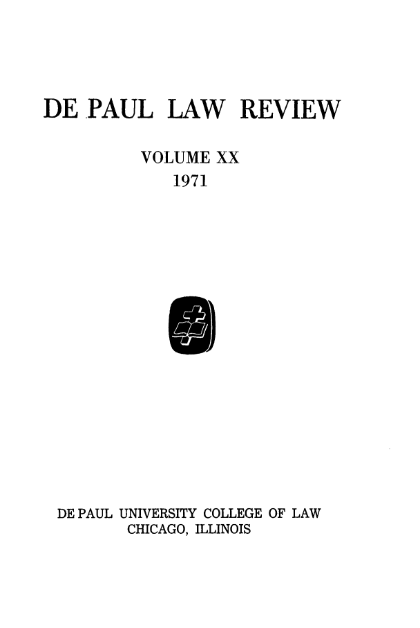 handle is hein.journals/deplr20 and id is 1 raw text is: DE PAUL LAW REVIEW
VOLUME XX
1971

DE PAUL UNIVERSITY COLLEGE OF LAW
CHICAGO, ILLINOIS


