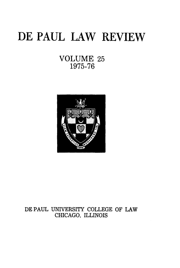 handle is hein.journals/deplr25 and id is 1 raw text is: DE PAUL LAW REVIEW
VOLUME 25
1975-76

DE PAUL UNIVERSITY COLLEGE OF LAW
CHICAGO, ILLINOIS


