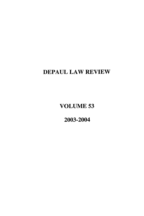 handle is hein.journals/deplr53 and id is 1 raw text is: DEPAUL LAW REVIEW
VOLUME 53
2003-2004


