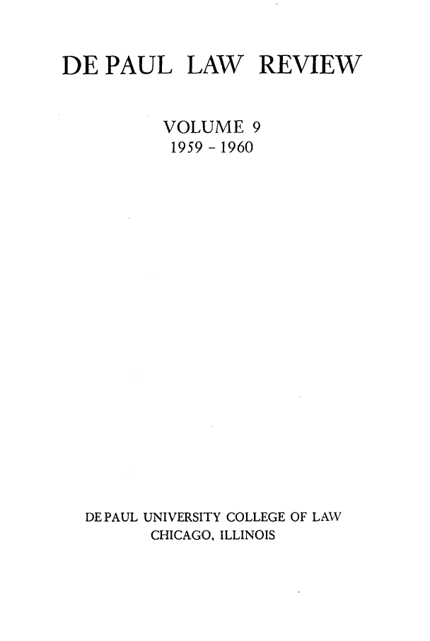handle is hein.journals/deplr9 and id is 1 raw text is: DE PAUL LAW REVIEW
VOLUME 9
1959- 1960
DE PAUL UNIVERSITY COLLEGE OF LAW
CHICAGO, ILLINOIS


