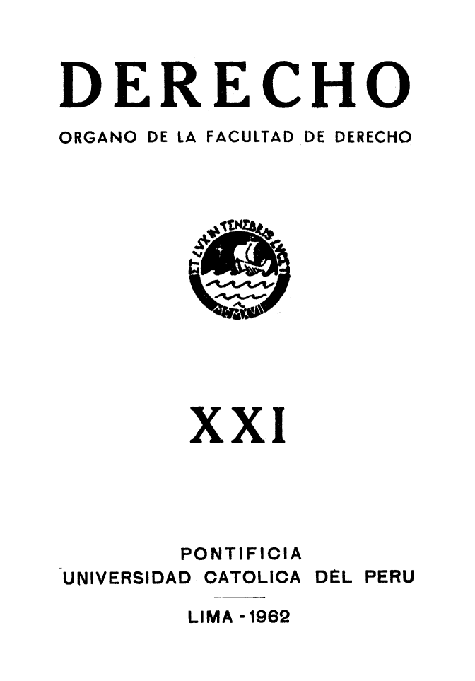 handle is hein.journals/derecho21 and id is 1 raw text is: 



DERECHO

ORGANO DE LA FACULTAD DE DERECHO


        xxI





        PONTIFICIA
UNIVERSIDAD CATOLICA DEL PERU

        LIMA - 1962


