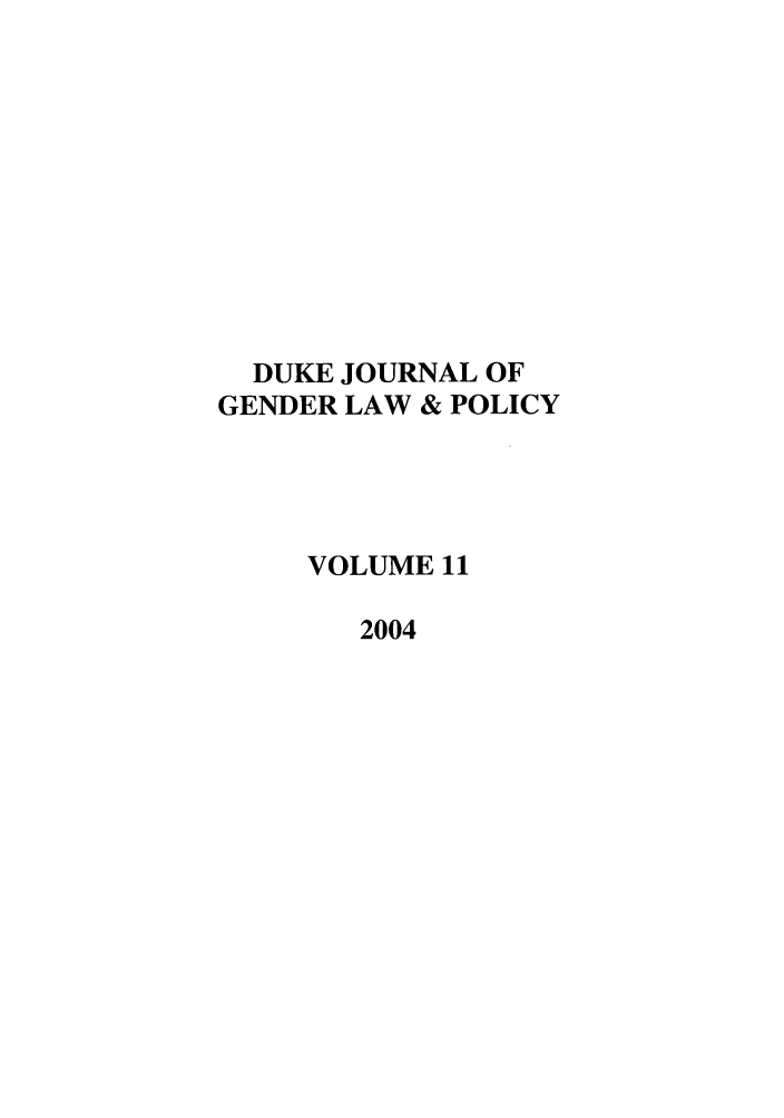 handle is hein.journals/djglp11 and id is 1 raw text is: DUKE JOURNAL OF
GENDER LAW & POLICY
VOLUME 11
2004


