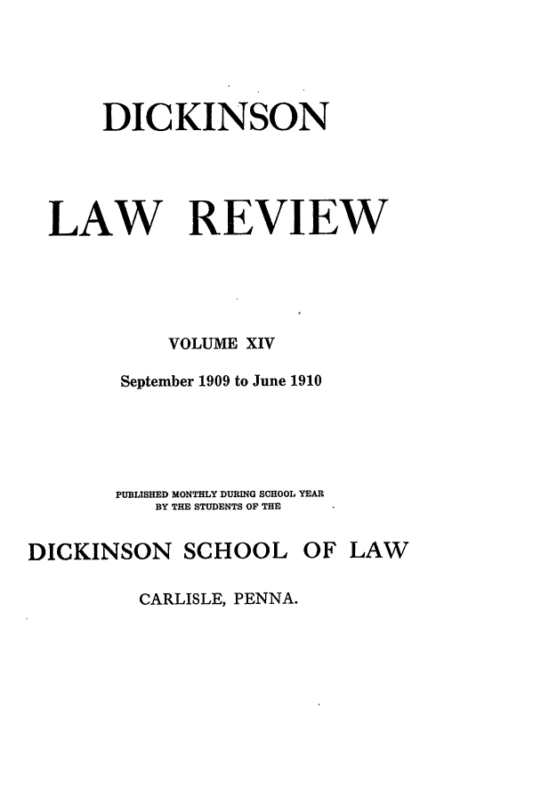 handle is hein.journals/dlr14 and id is 1 raw text is: DICKINSON
LAW REVIEW
VOLUME XIV
September 1909 to June 1910

PUBLISHED MONTHLY DURING SCHOOL YEAR
BY THE STUDENTS OF THE
DICKINSON SCHOOL OF LAW
CARLISLE, PENNA.



