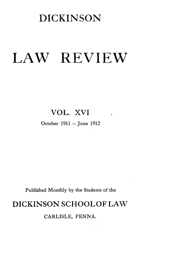 handle is hein.journals/dlr16 and id is 1 raw text is: DICKINSON

LAW

REVIEW

VOL. XVI
October 1911 -- June 1912
Published Monthly by the Students of the
DICKINSON SCHOOLOF LAW
CARLISLE, PENNA.


