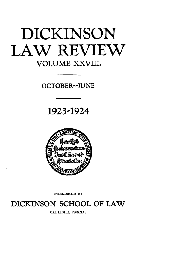 handle is hein.journals/dlr28 and id is 1 raw text is: DICKINSON
LAW REVIEW
VOLUME XXVIII.
OCTOBER--JUNE
1923--1924
PUBLISHED BY
DICKINSON SCHOOL OF LAW
CARLISLE, PENNA.


