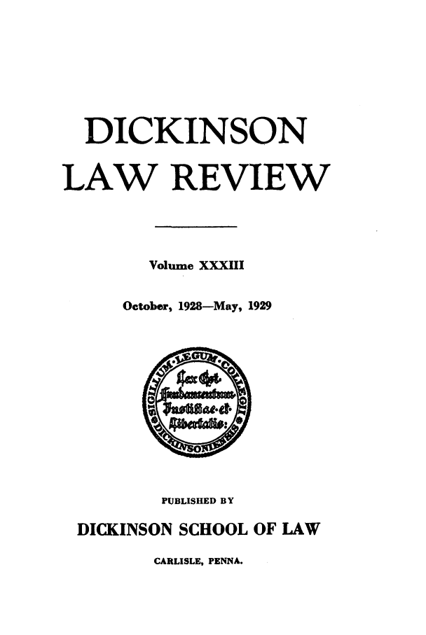 handle is hein.journals/dlr33 and id is 1 raw text is: DICKINSON
LAW REVIEW
Volume XXXIII
October, 1928-May, 1929

PUBLISHED BY
DICKINSON SCHOOL OF LAW

CARLISLE, PENNA.



