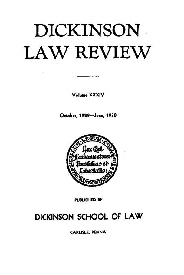 handle is hein.journals/dlr34 and id is 1 raw text is: DICKINSON
LAW REVIEW
Volume XXXIV
October, 1929-June, 1930

PUBLISHED BY
DICKINSON SCHOOL OF LAW

CARLISLE, PENNA.


