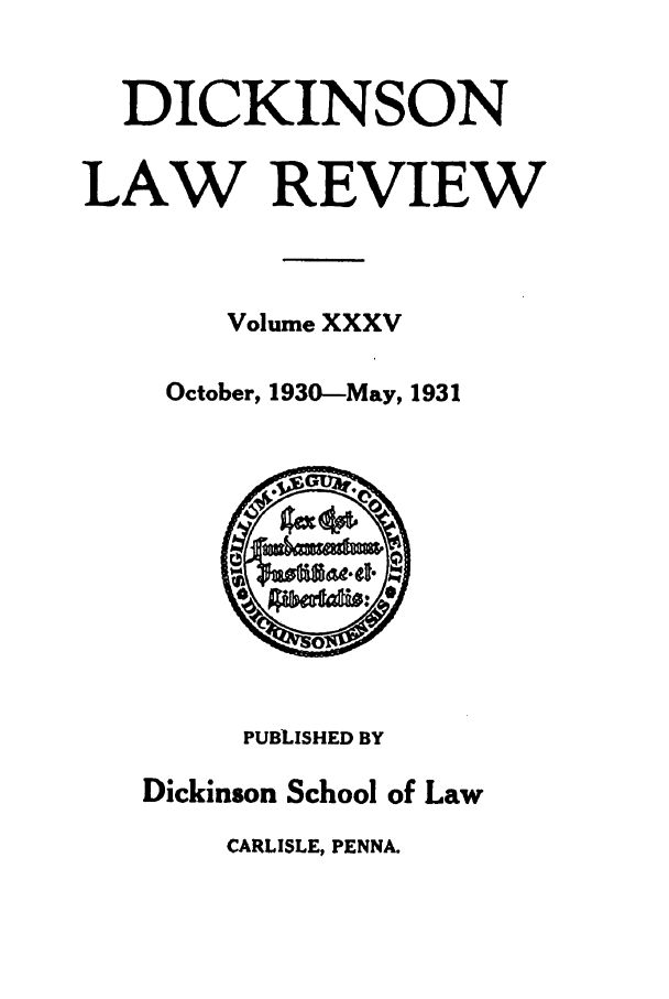 handle is hein.journals/dlr35 and id is 1 raw text is: DICKINSON
LAW REVIEW
Volume XXXV
October, 1930-May, 1931

PUBLISHED BY
Dickinson School of Law
CARLISLE, PENNA.


