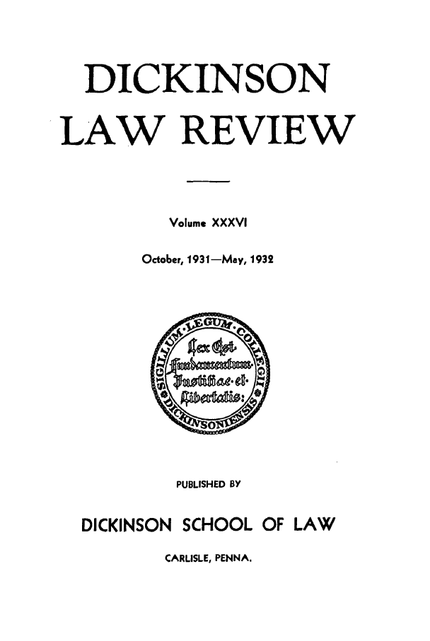 handle is hein.journals/dlr36 and id is 1 raw text is: DICKINSON
LAW REVIEW
Volume XXXVI
October, 1931-May, 1932

PUBLISHED BY
DICKINSON SCHOOL OF LAW
CARLISLE, PENNA.


