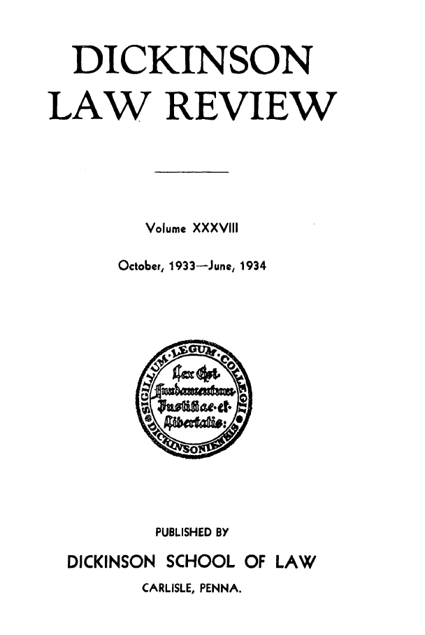handle is hein.journals/dlr38 and id is 1 raw text is: DICKINSON
LAW REVIEW
Volume XXXVIII
October, 1933-June, 1934

PUBLISHED BY
DICKINSON SCHOOL OF LAW
CARLISLE, PENNA.


