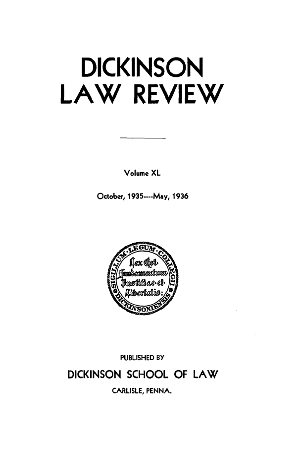 handle is hein.journals/dlr40 and id is 1 raw text is: DICKINSON
LAW REVIEW
Volume XL
October, 1935----May, 1936

PUBLISHED BY
DICKINSON SCHOOL OF LAW
CARLISLE, PENNA.


