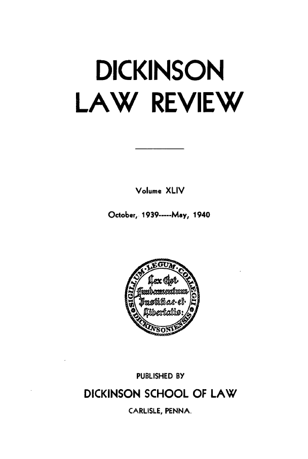 handle is hein.journals/dlr44 and id is 1 raw text is: DICKINSON
LAW REVIEW
Volume XLIV
October, 1939 ---- May, 1940

PUBLISHED BY
DICKINSON SCHOOL OF LAW
CARLISLE, PENNA.


