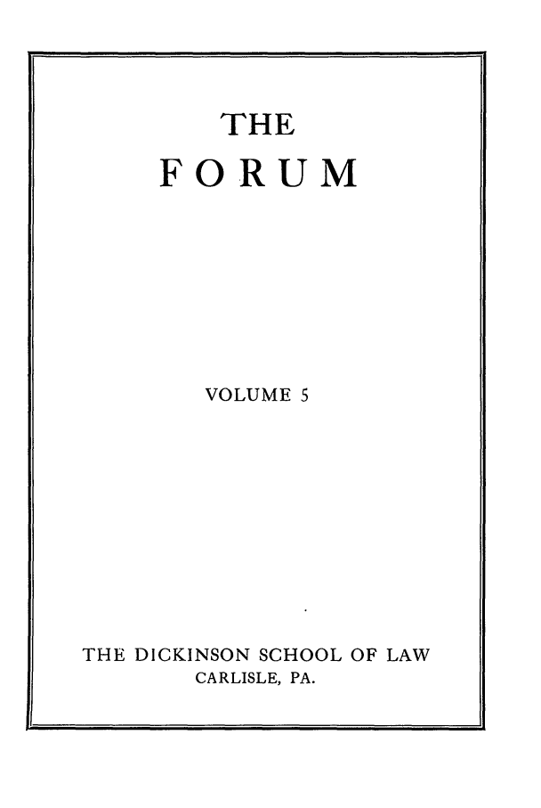 handle is hein.journals/dlr5 and id is 1 raw text is: THE

FORUM
VOLUME 5
THE DICKINSON SCHOOL OF LAW
CARLISLE, PA.



