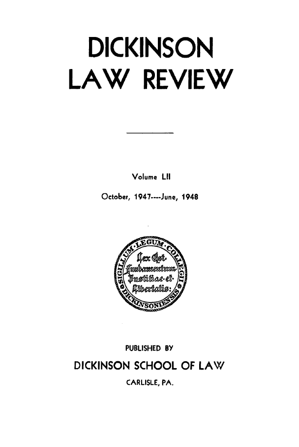 handle is hein.journals/dlr52 and id is 1 raw text is: DICKINSON
LAW REVIEW
Volume LII
October, 1947 ---- June, 1948

PUBLISHED BY
DICKINSON SCHOOL OF LAW
CARLISLE, PA.


